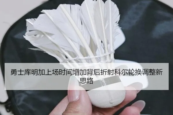 勇士库明加上场时间增加背后折射科尔轮换调整新思路
