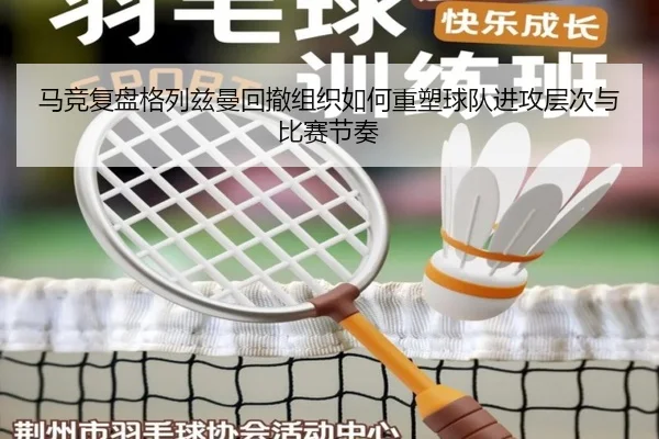 马竞复盘格列兹曼回撤组织如何重塑球队进攻层次与比赛节奏
