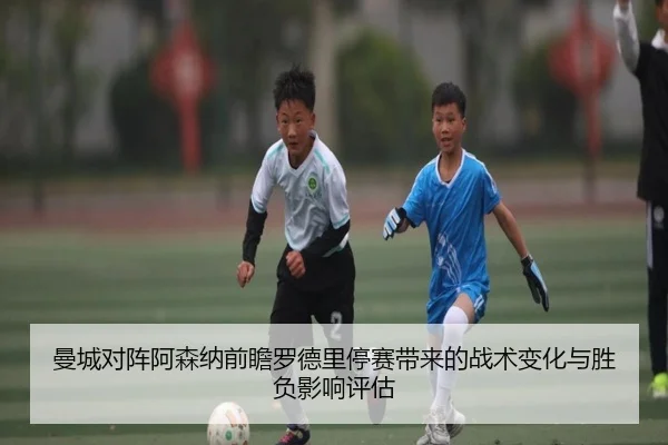 曼城对阵阿森纳前瞻罗德里停赛带来的战术变化与胜负影响评估